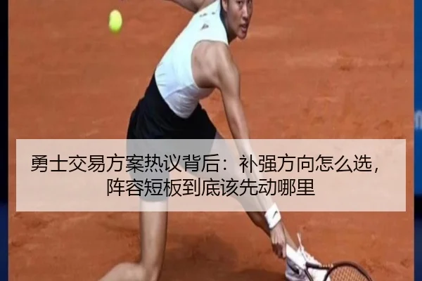 勇士交易方案热议背后：补强方向怎么选，阵容短板到底该先动哪里 - fbtiyu